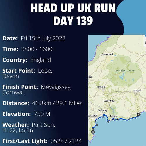 Run Route Day 139 - Looe, Cornwall - Mevagissey, Cornwall If you would like to join Paul along this route or part of it, please feel free to turn up on the day. If you are able to set up a fundraiser at the same time, even better! Please go to the 'Paul's Run' page a select the fundraise for Pauls event link. This will take you to the JustGiving account where you can then set up your own fundraiser.If you are part of a group, business, organisation or establishment and would like to help or be involved on the day, please get in touch at paul@head-up.org.ukIf you are able to put a poster up anywhere in your local area, Please ask and we will be happy to send you as many copies as you need.