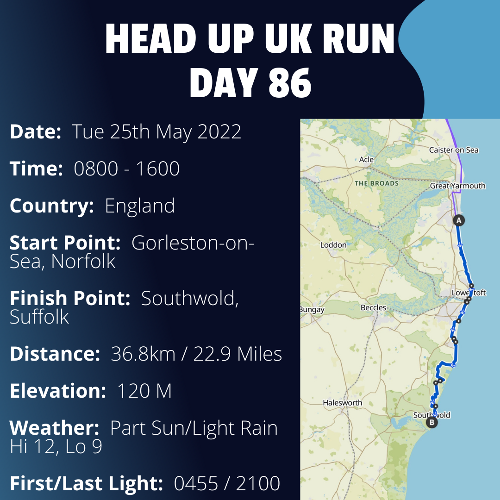 Run Route Day 86 - Gorleston-on-Sea, Norfolk - Southwold, Suffolk If you would like to join Paul along this route or part of it, please feel free to turn up on the day. If you are able to set up a fundraiser at the same time, even better! Please go to the 'Paul's Run' page a select the fundraise for Pauls event link. This will take you to the JustGiving account where you can then set up your own fundraiser.If you are part of a group, business, organisation or establishment and would like to help or be involved on the day, please get in touch at paul@head-up.org.ukIf you are able to put a poster up anywhere in your local area, Please ask and we will be happy to send you as many copies as you need.
